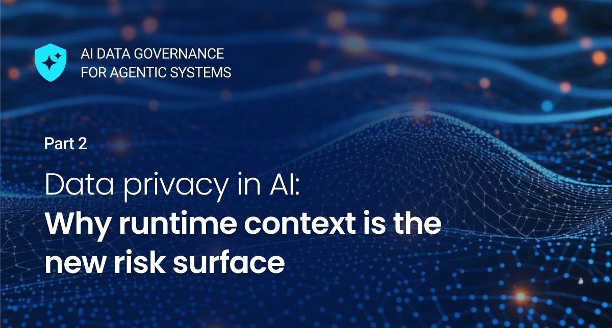 Data privacy in AI: Why runtime context is the new risk surface